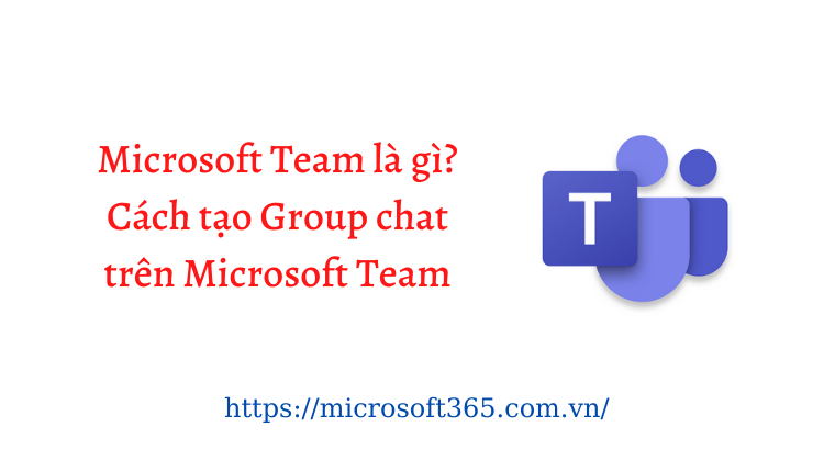 Microsoft Teams là gì? Cách tạo Group chat trên Microsoft Teams